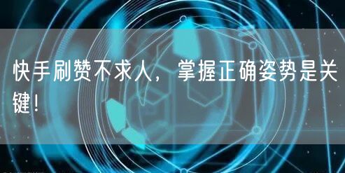 快手刷赞不求人，掌握正确姿势是关键！