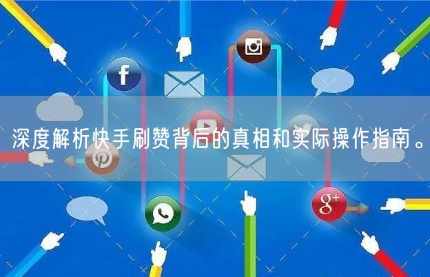 深度解析快手刷赞背后的真相和实际操作指南。
