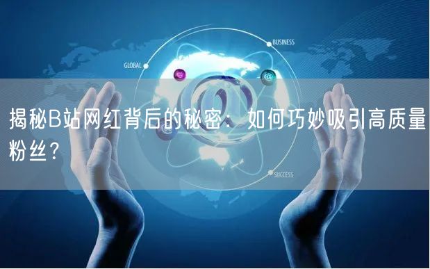 揭秘B站网红背后的秘密：如何巧妙吸引高质量粉丝？