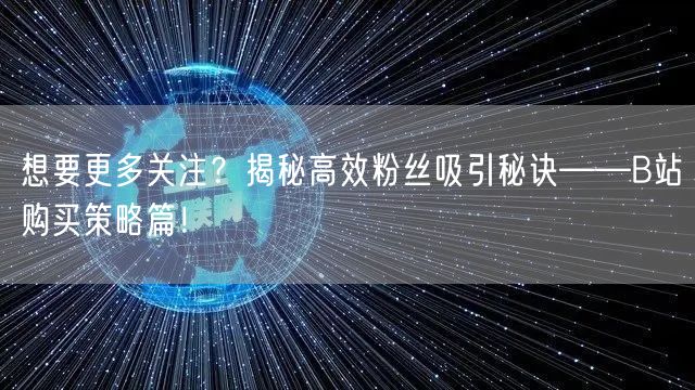 想要更多关注？揭秘高效粉丝吸引秘诀——B站购买策略篇！