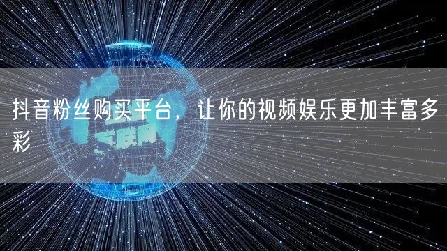 抖音粉丝购买平台，让你的视频娱乐更加丰富多彩