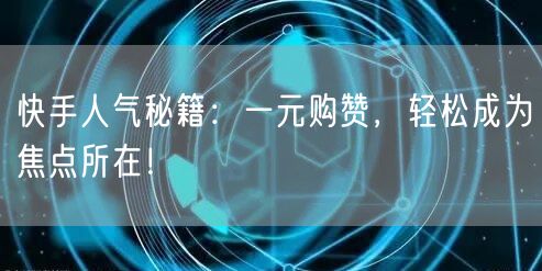 快手人气秘籍：一元购赞，轻松成为焦点所在！
