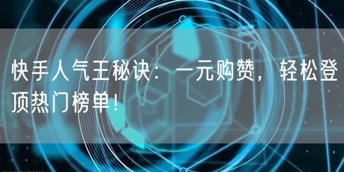 快手人气王秘诀：一元购赞，轻松登顶热门榜单！