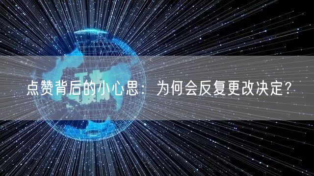 点赞背后的小心思：为何会反复更改决定？