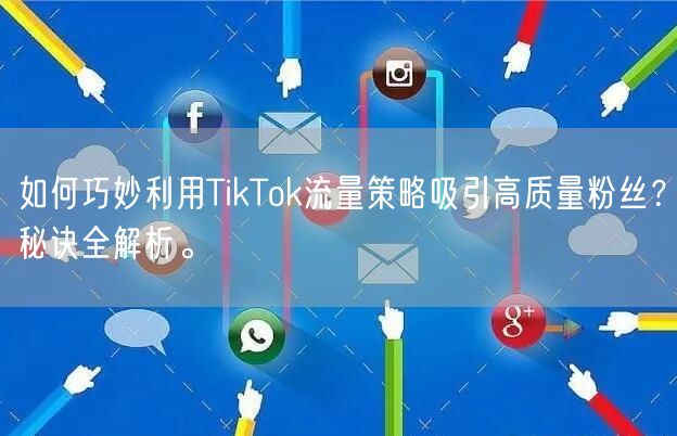 如何巧妙利用TikTok流量策略吸引高质量粉丝？秘诀全解析。