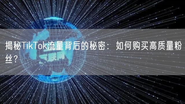 揭秘TikTok流量背后的秘密：如何购买高质量粉丝？
