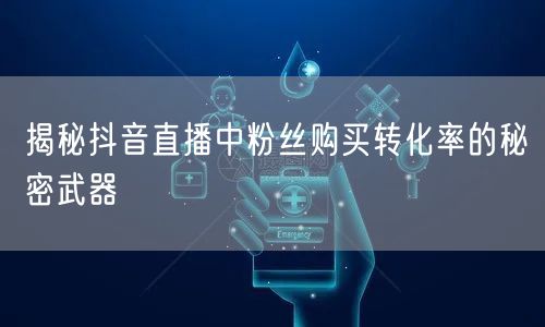 揭秘抖音直播中粉丝购买转化率的秘密武器