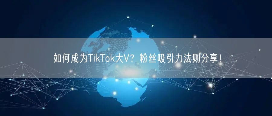 如何成为TikTok大V？粉丝吸引力法则分享！