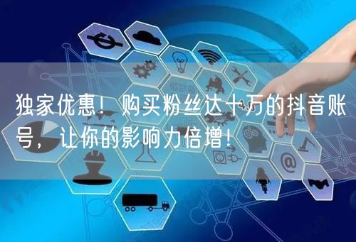 独家优惠！购买粉丝达十万的抖音账号，让你的影响力倍增！