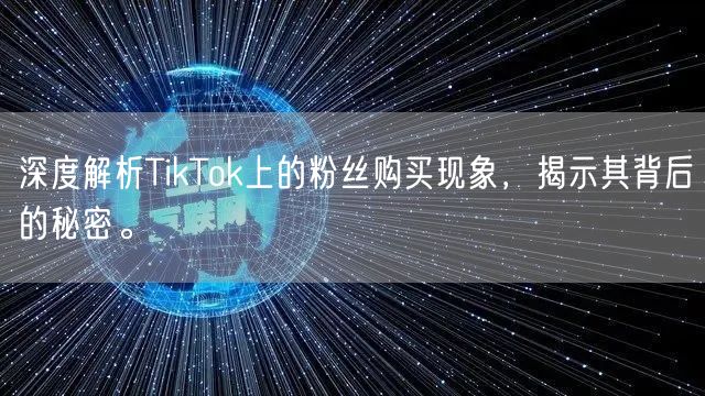 深度解析TikTok上的粉丝购买现象，揭示其背后的秘密。