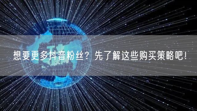 想要更多抖音粉丝？先了解这些购买策略吧！
