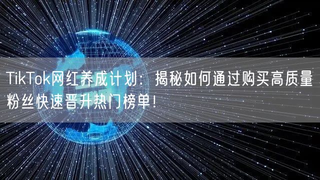 TikTok网红养成计划：揭秘如何通过购买高质量粉丝快速晋升热门榜单！