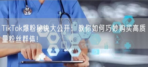 TikTok爆粉秘诀大公开：教你如何巧妙购买高质量粉丝群体！