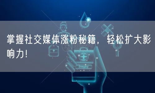 掌握社交媒体涨粉秘籍，轻松扩大影响力！