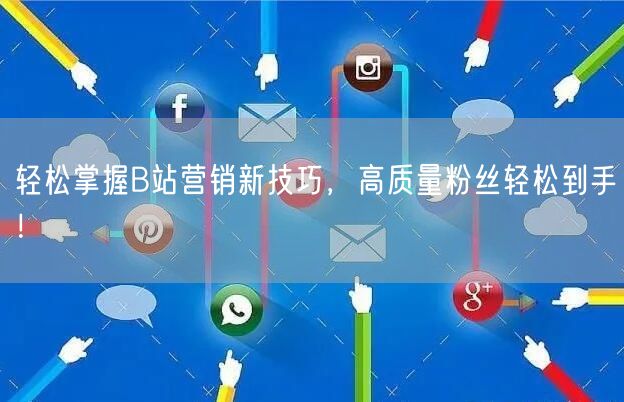 轻松掌握B站营销新技巧，高质量粉丝轻松到手！