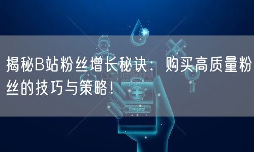 揭秘B站粉丝增长秘诀：购买高质量粉丝的技巧与策略！