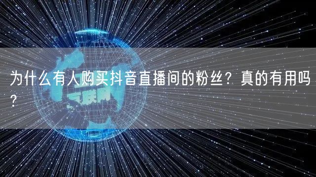 为什么有人购买抖音直播间的粉丝？真的有用吗？