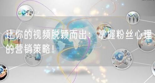 让你的视频脱颖而出：掌握粉丝心理的营销策略！