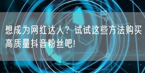 想成为网红达人？试试这些方法购买高质量抖音粉丝吧!