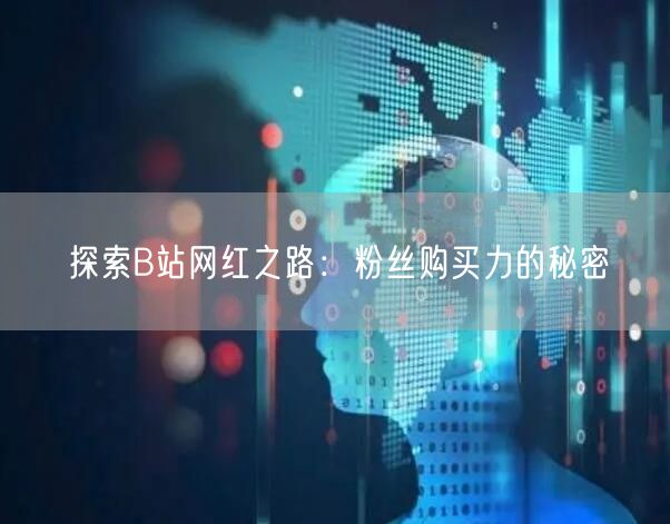 探索B站网红之路：粉丝购买力的秘密
