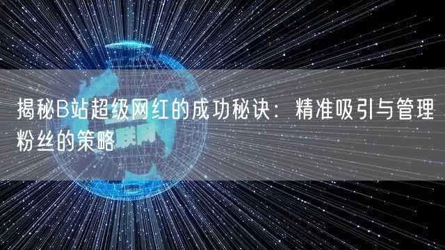 揭秘B站超级网红的成功秘诀：精准吸引与管理粉丝的策略