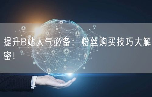 提升B站人气必备：粉丝购买技巧大解密！
