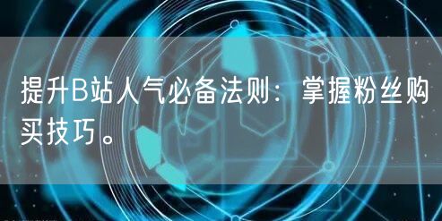 提升B站人气必备法则：掌握粉丝购买技巧。