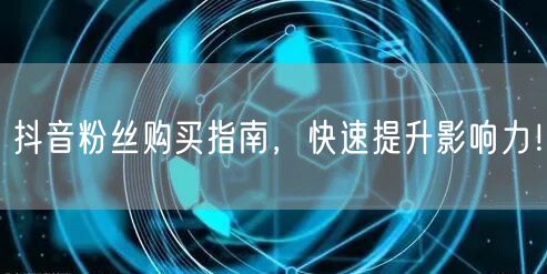 抖音粉丝购买指南，快速提升影响力！