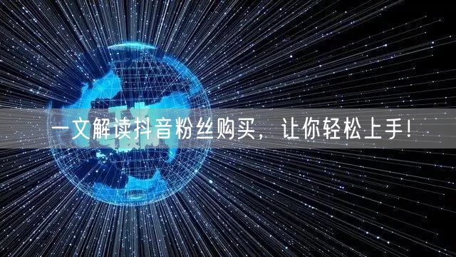 一文解读抖音粉丝购买，让你轻松上手！