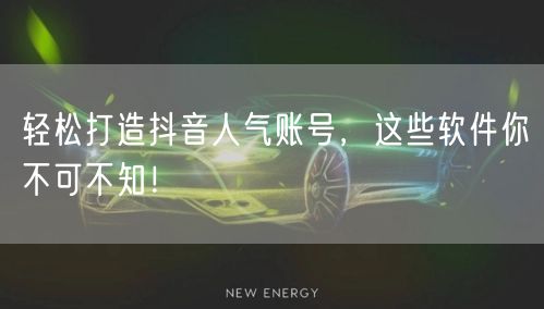 轻松打造抖音人气账号，这些软件你不可不知！