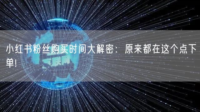 小红书粉丝购买时间大解密：原来都在这个点下单!