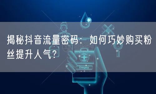 揭秘抖音流量密码：如何巧妙购买粉丝提升人气？