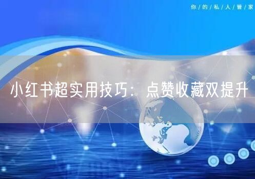 小红书超实用技巧：点赞收藏双提升
