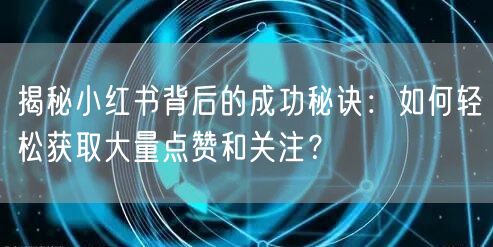 揭秘小红书背后的成功秘诀：如何轻松获取大量点赞和关注？