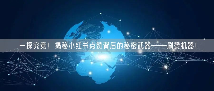 一探究竟！揭秘小红书点赞背后的秘密武器——刷赞机器！