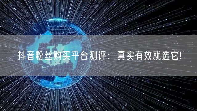 抖音粉丝购买平台测评：真实有效就选它!