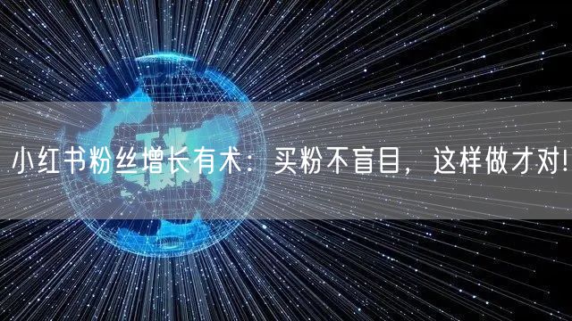 小红书粉丝增长有术：买粉不盲目，这样做才对!