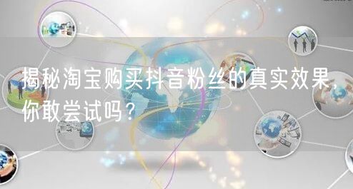 揭秘淘宝购买抖音粉丝的真实效果，你敢尝试吗？