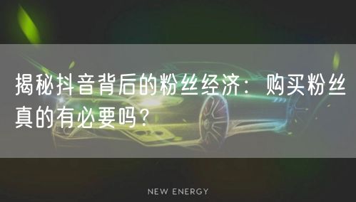 揭秘抖音背后的粉丝经济：购买粉丝真的有必要吗？