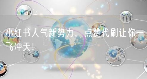 小红书人气新势力，点赞代刷让你一飞冲天！