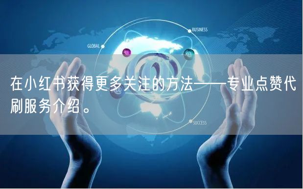 在小红书获得更多关注的方法——专业点赞代刷服务介绍。