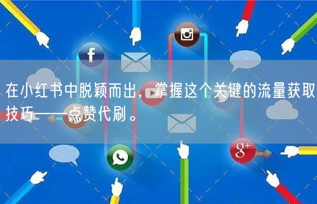 在小红书中脱颖而出，掌握这个关键的流量获取技巧——点赞代刷。