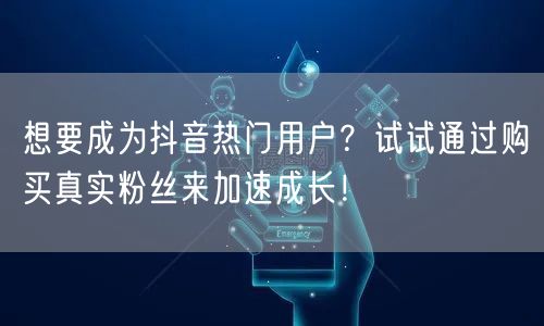 想要成为抖音热门用户？试试通过购买真实粉丝来加速成长！