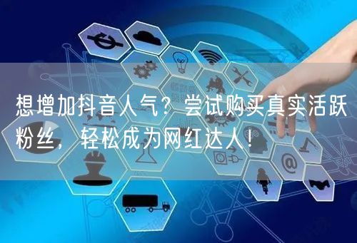 想增加抖音人气？尝试购买真实活跃粉丝，轻松成为网红达人！