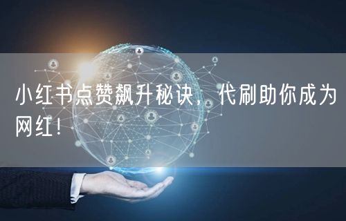 小红书点赞飙升秘诀，代刷助你成为网红！