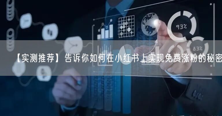 【实测推荐】告诉你如何在小红书上实现免费涨粉的秘密。