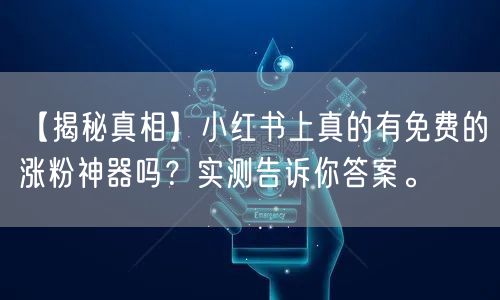 【揭秘真相】小红书上真的有免费的涨粉神器吗？实测告诉你答案。