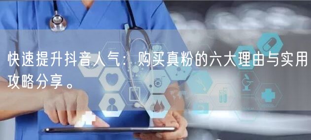 快速提升抖音人气：购买真粉的六大理由与实用攻略分享。