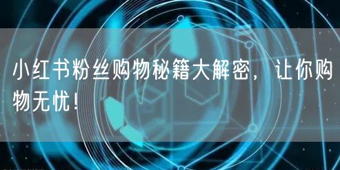 小红书粉丝购物秘籍大解密，让你购物无忧！