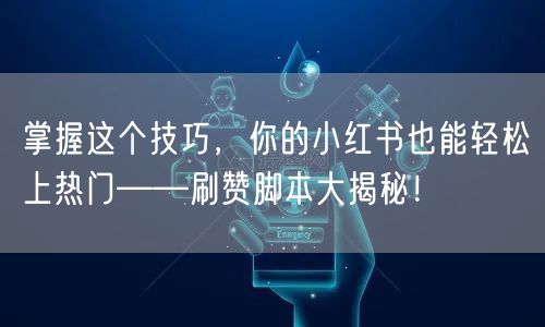 掌握这个技巧，你的小红书也能轻松上热门——刷赞脚本大揭秘！